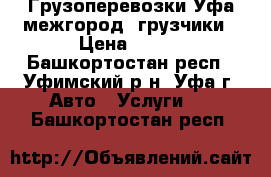 Грузоперевозки Уфа межгород, грузчики › Цена ­ 100 - Башкортостан респ., Уфимский р-н, Уфа г. Авто » Услуги   . Башкортостан респ.